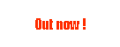 Textfeld: Out now !
