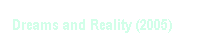 Textfeld: Dreams and Reality (2005)
